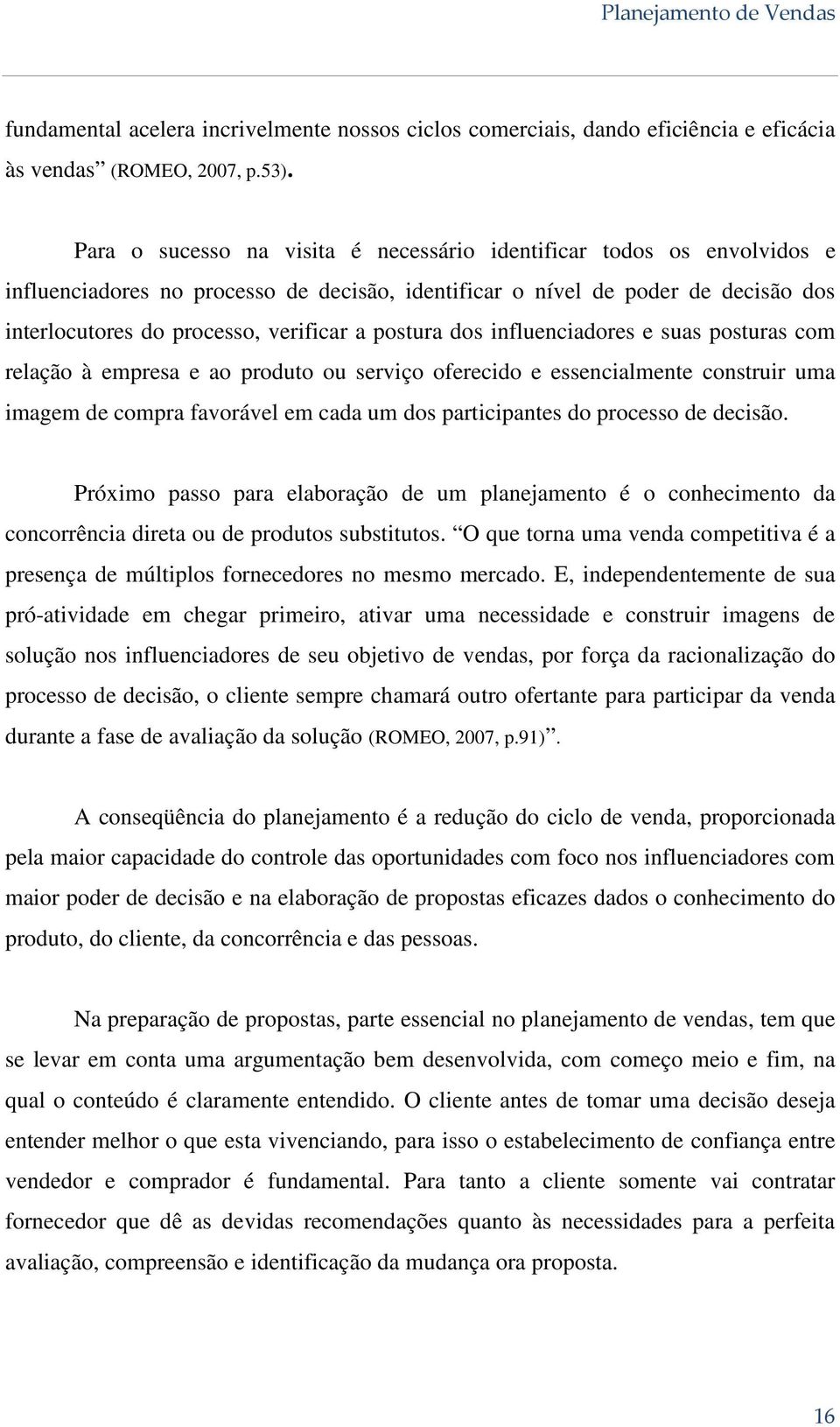 postura dos influenciadores e suas posturas com relação à empresa e ao produto ou serviço oferecido e essencialmente construir uma imagem de compra favorável em cada um dos participantes do processo