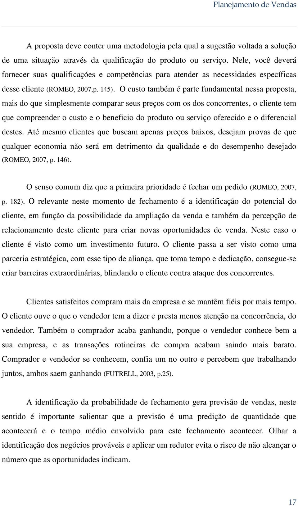 O custo também é parte fundamental nessa proposta, mais do que simplesmente comparar seus preços com os dos concorrentes, o cliente tem que compreender o custo e o beneficio do produto ou serviço