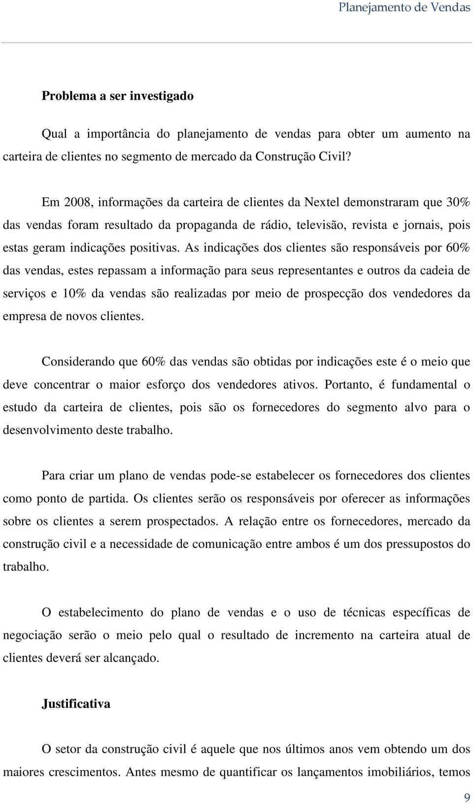 As indicações dos clientes são responsáveis por 60% das vendas, estes repassam a informação para seus representantes e outros da cadeia de serviços e 10% da vendas são realizadas por meio de