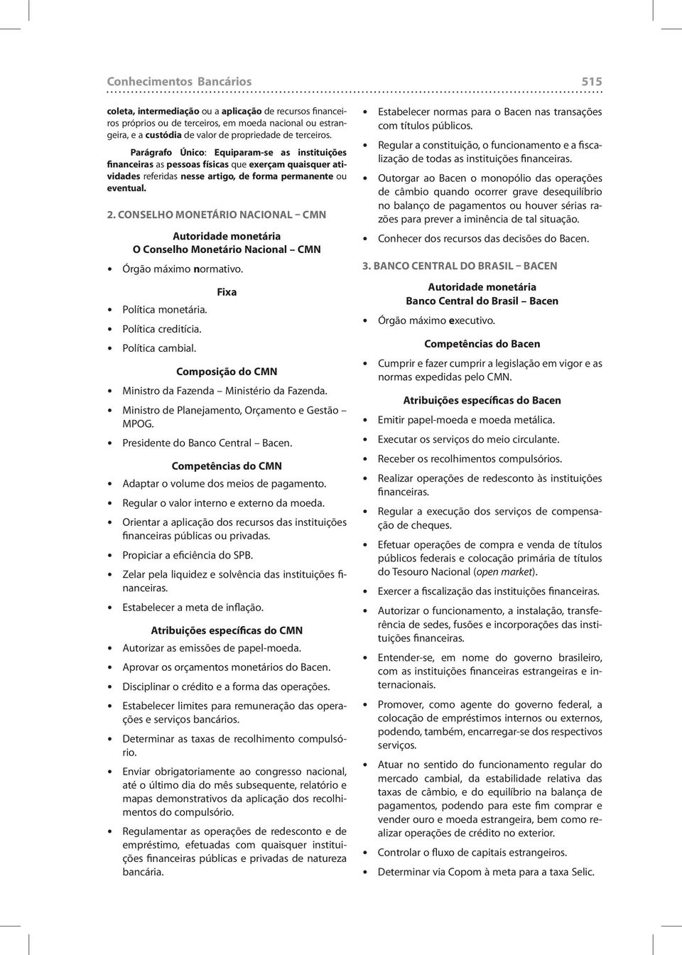 Conselho Monetário Nacional CMN Autoridade monetária O Conselho Monetário Nacional CMN Órgão máximo normativo. Política monetária. Política creditícia. Política cambial.