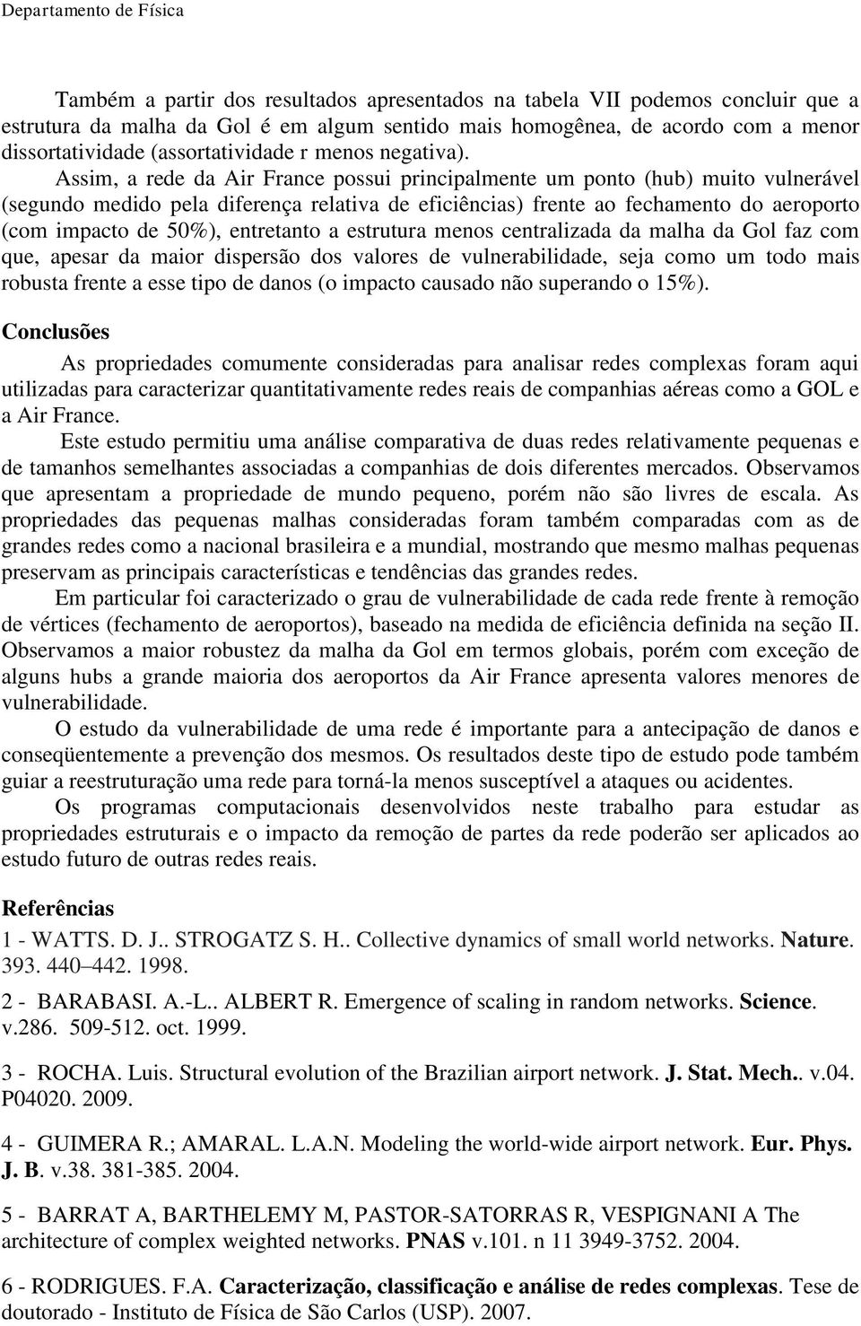 Assm, a rede da Ar France possu prncpalmente um ponto (hub) muto vulnerável (segundo meddo pela dferença relatva de efcêncas) frente ao fechamento do aeroporto (com mpacto de 50%), entretanto a