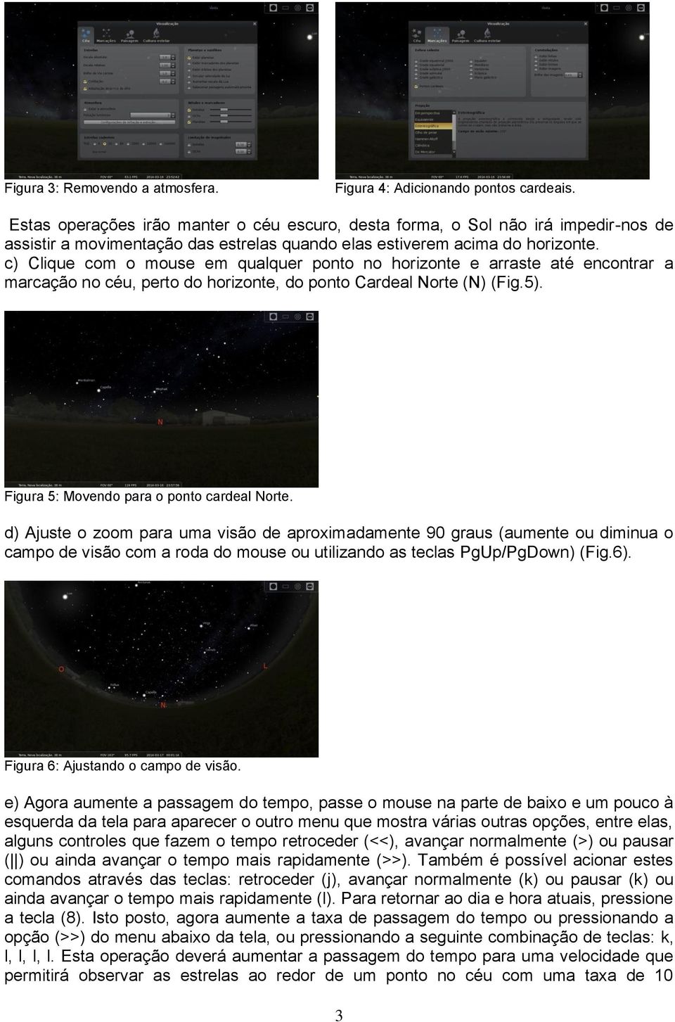 c) Clique com o mouse em qualquer ponto no horizonte e arraste até encontrar a marcação no céu, perto do horizonte, do ponto Cardeal Norte (N) (Fig.5). Figura 5: Movendo para o ponto cardeal Norte.