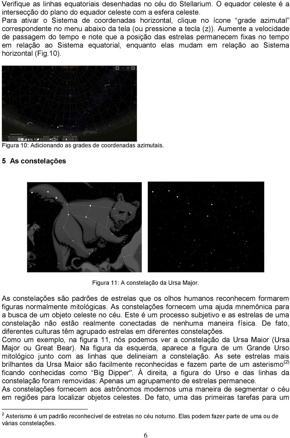 Aumente a velocidade de passagem do tempo e note que a posição das estrelas permanecem fixas no tempo em relação ao Sistema equatorial, enquanto elas mudam em relação ao Sistema horizontal (Fig.10).