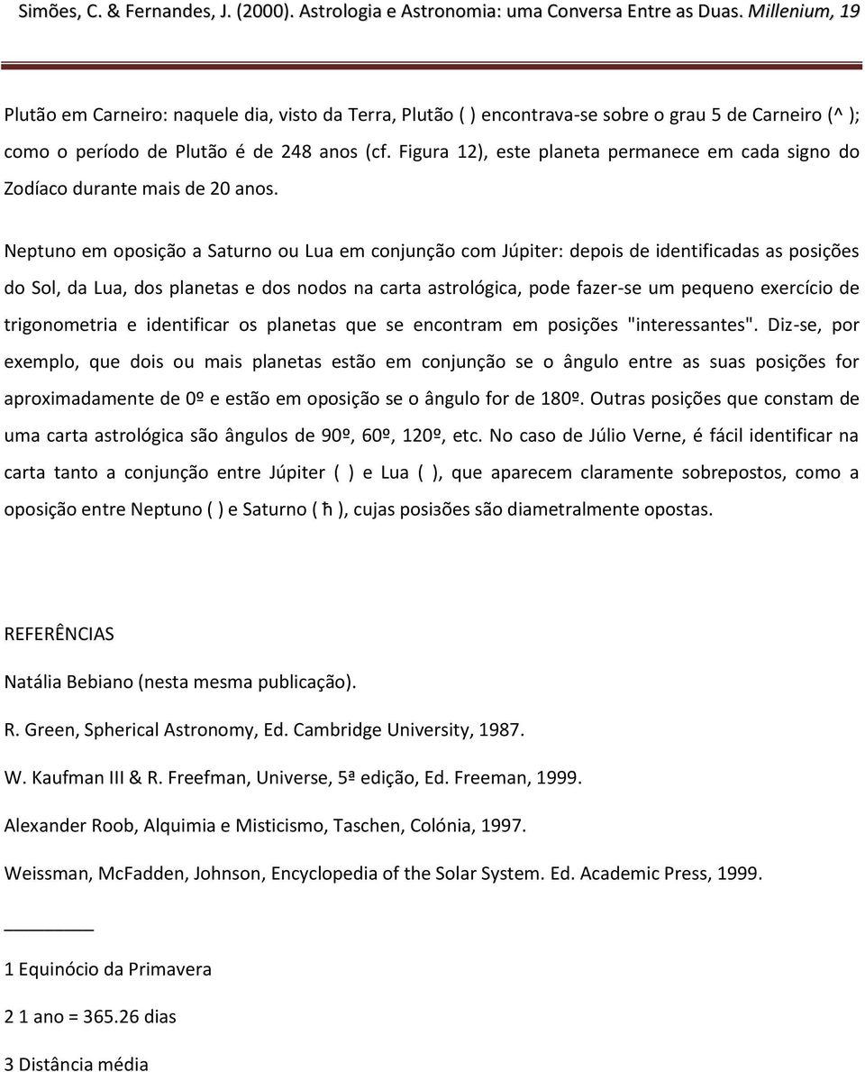 Neptuno em oposição a Saturno ou Lua em conjunção com Júpiter: depois de identificadas as posições do Sol, da Lua, dos planetas e dos nodos na carta astrológica, pode fazer-se um pequeno exercício de