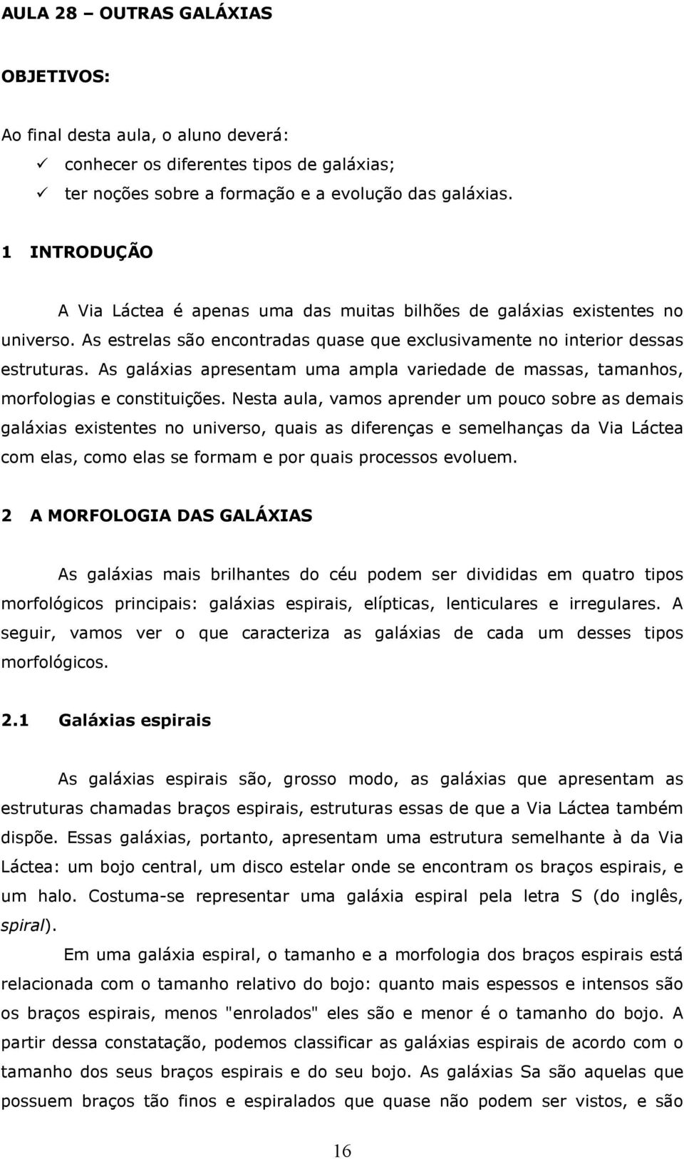 As galáxias apresentam uma ampla variedade de massas, tamanhos, morfologias e constituições.