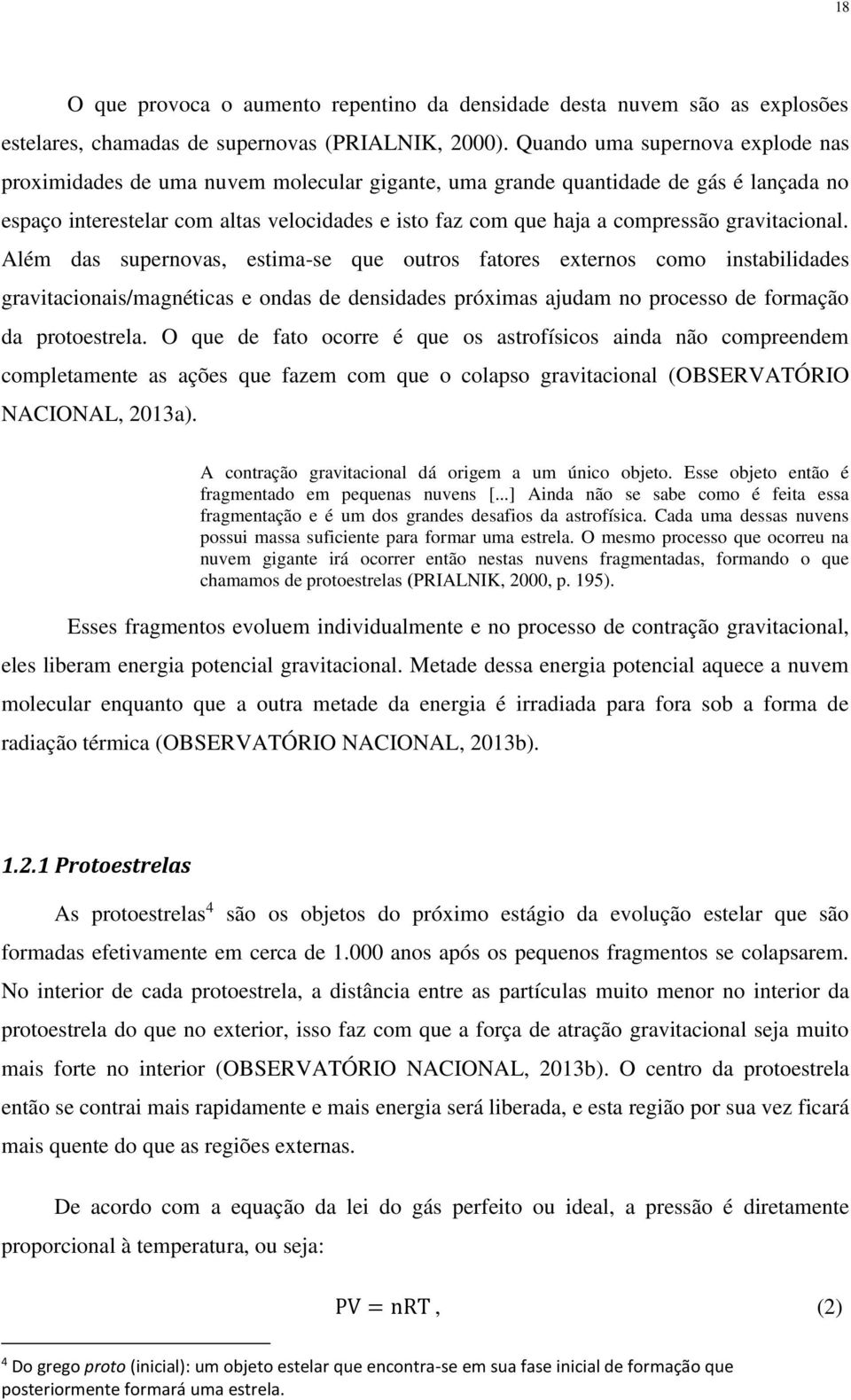 gravitacional. Além das supernovas, estima-se que outros fatores externos como instabilidades gravitacionais/magnéticas e ondas de densidades próximas ajudam no processo de formação da protoestrela.