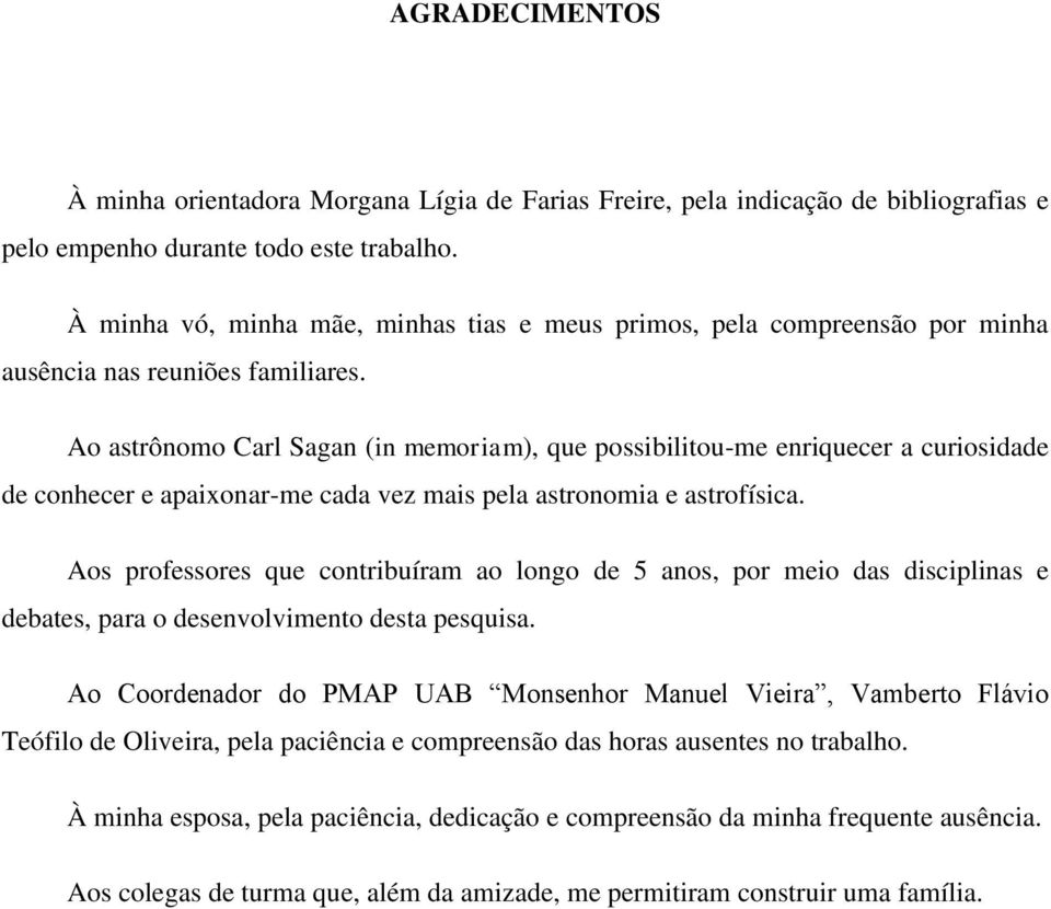 Ao astrônomo Carl Sagan (in memoriam), que possibilitou-me enriquecer a curiosidade de conhecer e apaixonar-me cada vez mais pela astronomia e astrofísica.