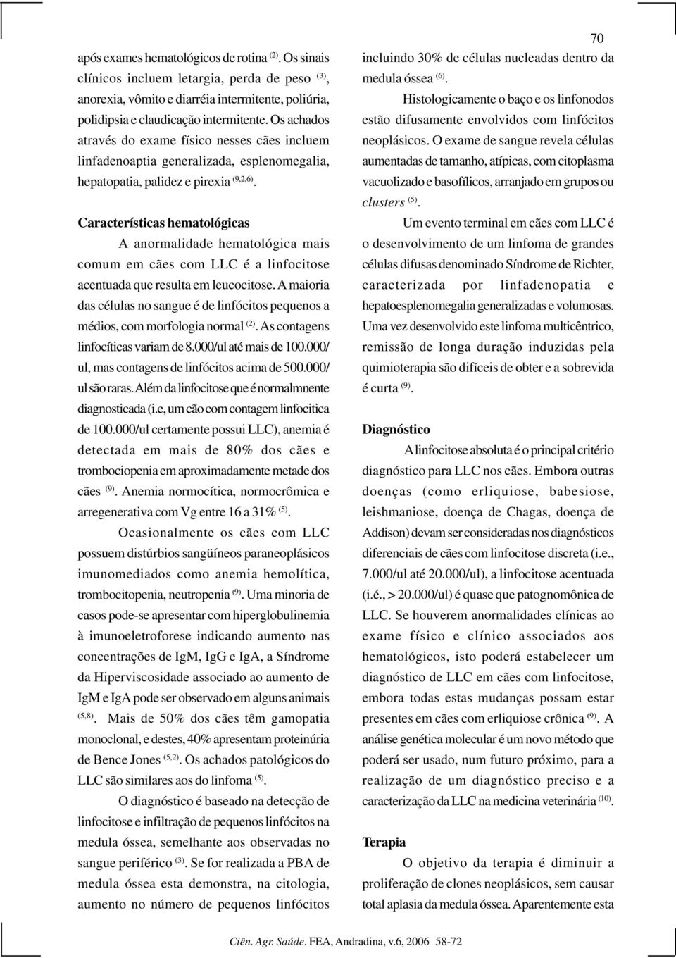 Características hematológicas A anormalidade hematológica mais comum em cães com LLC é a linfocitose acentuada que resulta em leucocitose.