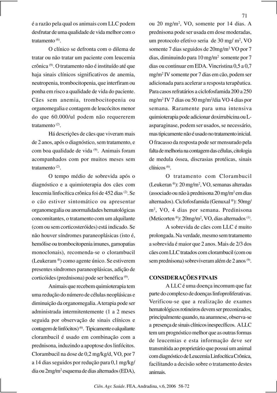 O tratamento não é instituído até que haja sinais clínicos significativos de anemia, neutropenia, trombocitopenia, que interfiram ou ponha em risco a qualidade de vida do paciente.