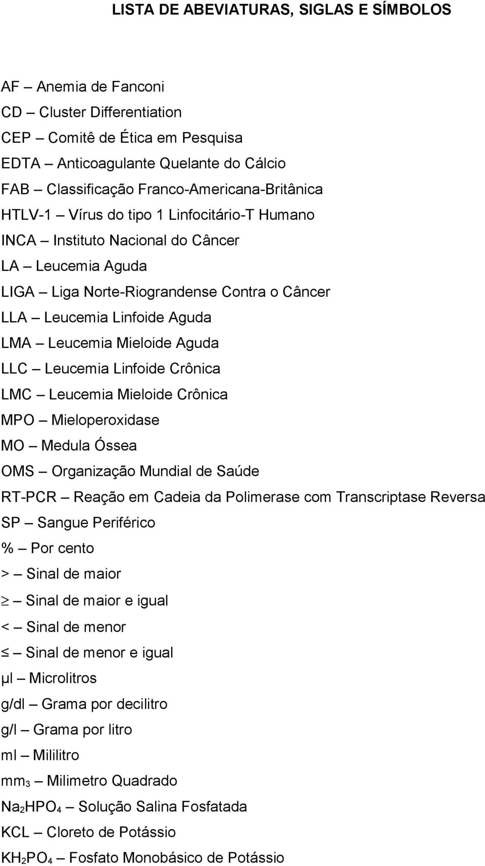 Leucemia Mieloide Aguda LLC Leucemia Linfoide Crônica LMC Leucemia Mieloide Crônica MPO Mieloperoxidase MO Medula Óssea OMS Organização Mundial de Saúde RT-PCR Reação em Cadeia da Polimerase com