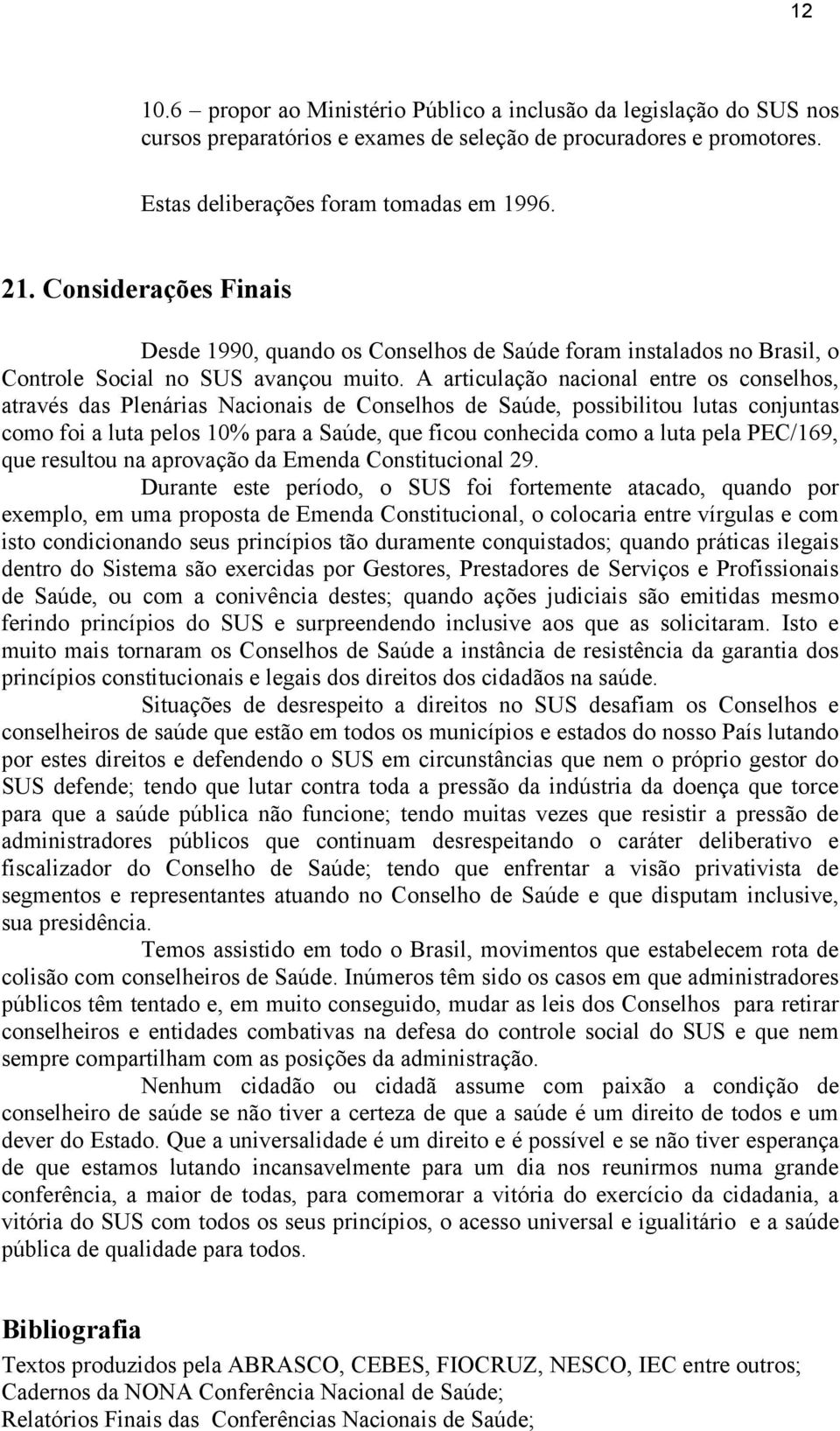 A articulação nacional entre os conselhos, através das Plenárias Nacionais de Conselhos de Saúde, possibilitou lutas conjuntas como foi a luta pelos 10% para a Saúde, que ficou conhecida como a luta