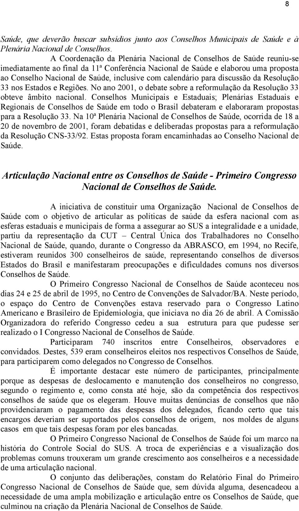 calendário para discussão da Resolução 33 nos Estados e Regiões. No ano 2001, o debate sobre a reformulação da Resolução 33 obteve âmbito nacional.