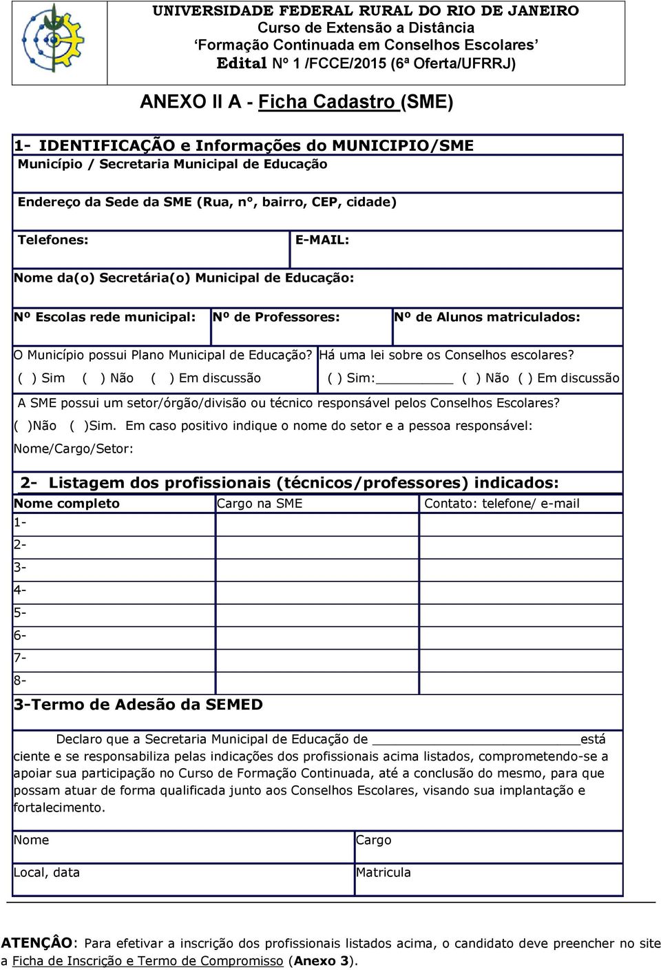 Professores: Nº de Alunos matriculados: O Município possui Plano Municipal de Educação? ( ) Sim ( ) Não ( ) Em discussão Há uma lei sobre os Conselhos escolares?