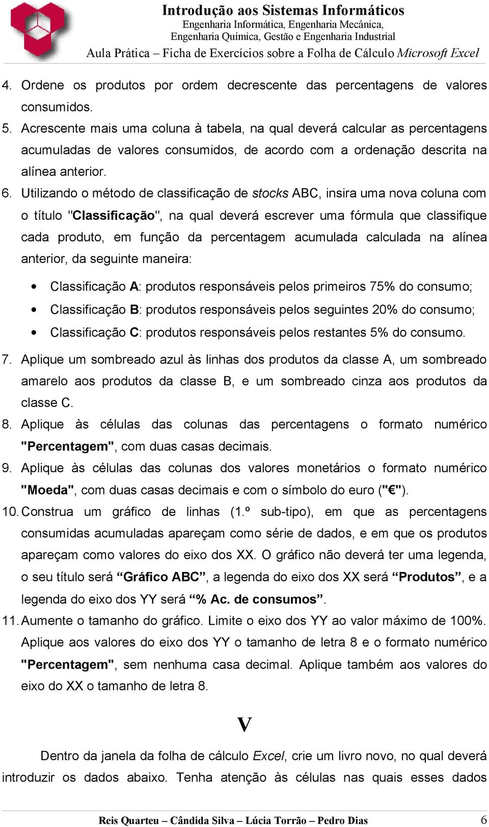 Utilizando o método de classificação de stocks ABC, insira uma nova coluna com o título "Classificação", na qual deverá escrever uma fórmula que classifique cada produto, em função da percentagem