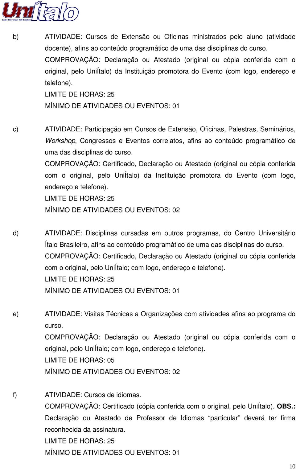 LIMITE DE HORAS: 25 MÍNIMO DE ATIVIDADES OU EVENTOS: 01 c) ATIVIDADE: Participação em Cursos de Extensão, Oficinas, Palestras, Seminários, Workshop, Congressos e Eventos correlatos, afins ao conteúdo