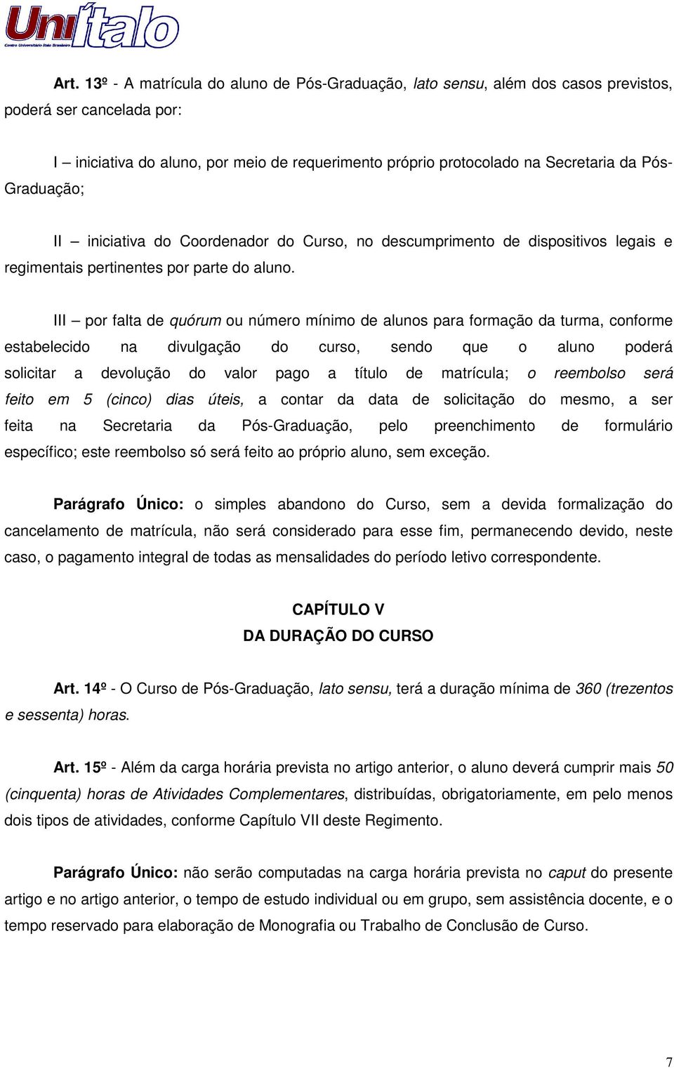 III por falta de quórum ou número mínimo de alunos para formação da turma, conforme estabelecido na divulgação do curso, sendo que o aluno poderá solicitar a devolução do valor pago a título de