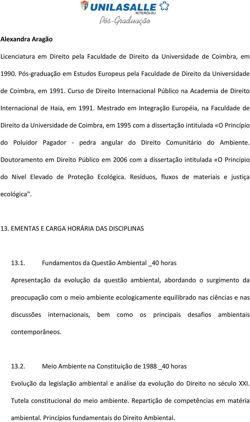 Mestrado em Integração Européia, na Faculdade de Direito da Universidade de Coimbra, em 1995 com a dissertação intitulada «O Princípio do Poluidor Pagador - pedra angular do Direito Comunitário do