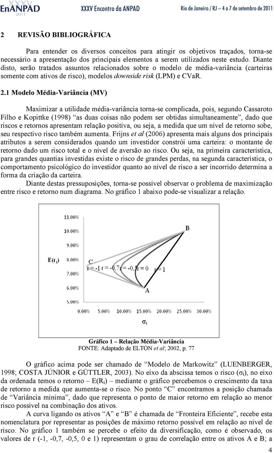 1 Modelo Média-Variância (MV) Maximizar a utilidade média-variância torna-se complicada, pois, segundo Cassaroto Filho e Kopittke (1998) as duas coisas não podem ser obtidas simultaneamente, dado que