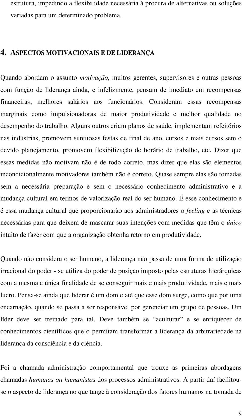 recompensas financeiras, melhores salários aos funcionários. Consideram essas recompensas marginais como impulsionadoras de maior produtividade e melhor qualidade no desempenho do trabalho.