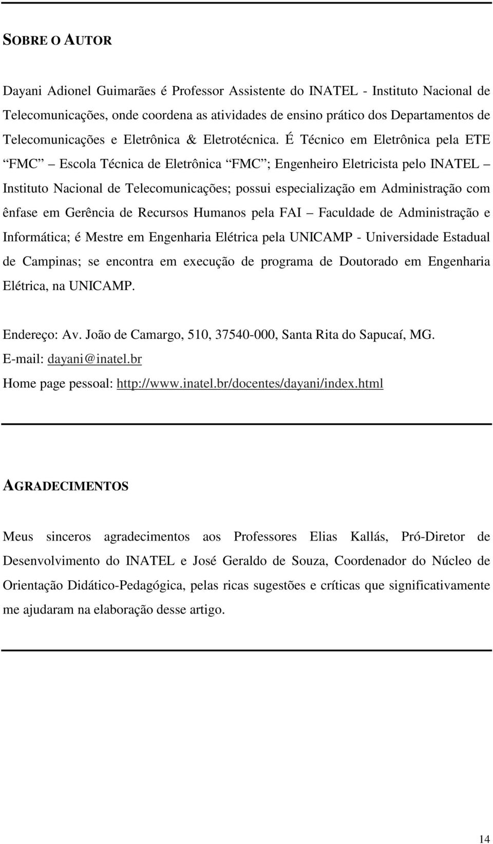 É Técnico em Eletrônica pela ETE FMC Escola Técnica de Eletrônica FMC ; Engenheiro Eletricista pelo INATEL Instituto Nacional de Telecomunicações; possui especialização em Administração com ênfase em