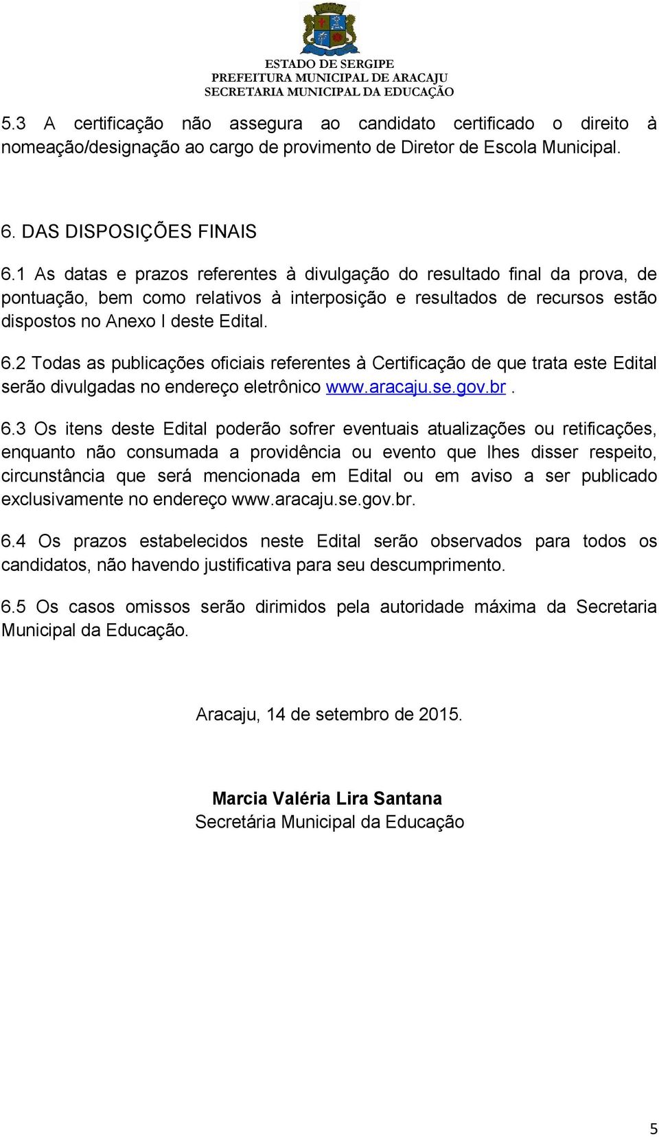 2 Todas as publicações oficiais referentes à Certificação de que trata este Edital serão divulgadas no endereço eletrônico www.aracaju.se.gov.br. 6.