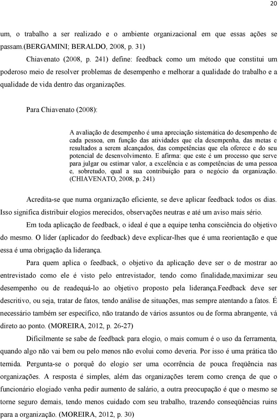 Para Chiavenato (2008): A avaliação de desempenho é uma apreciação sistemática do desempenho de cada pessoa, em função das atividades que ela desempenha, das metas e resultados a serem alcançados,