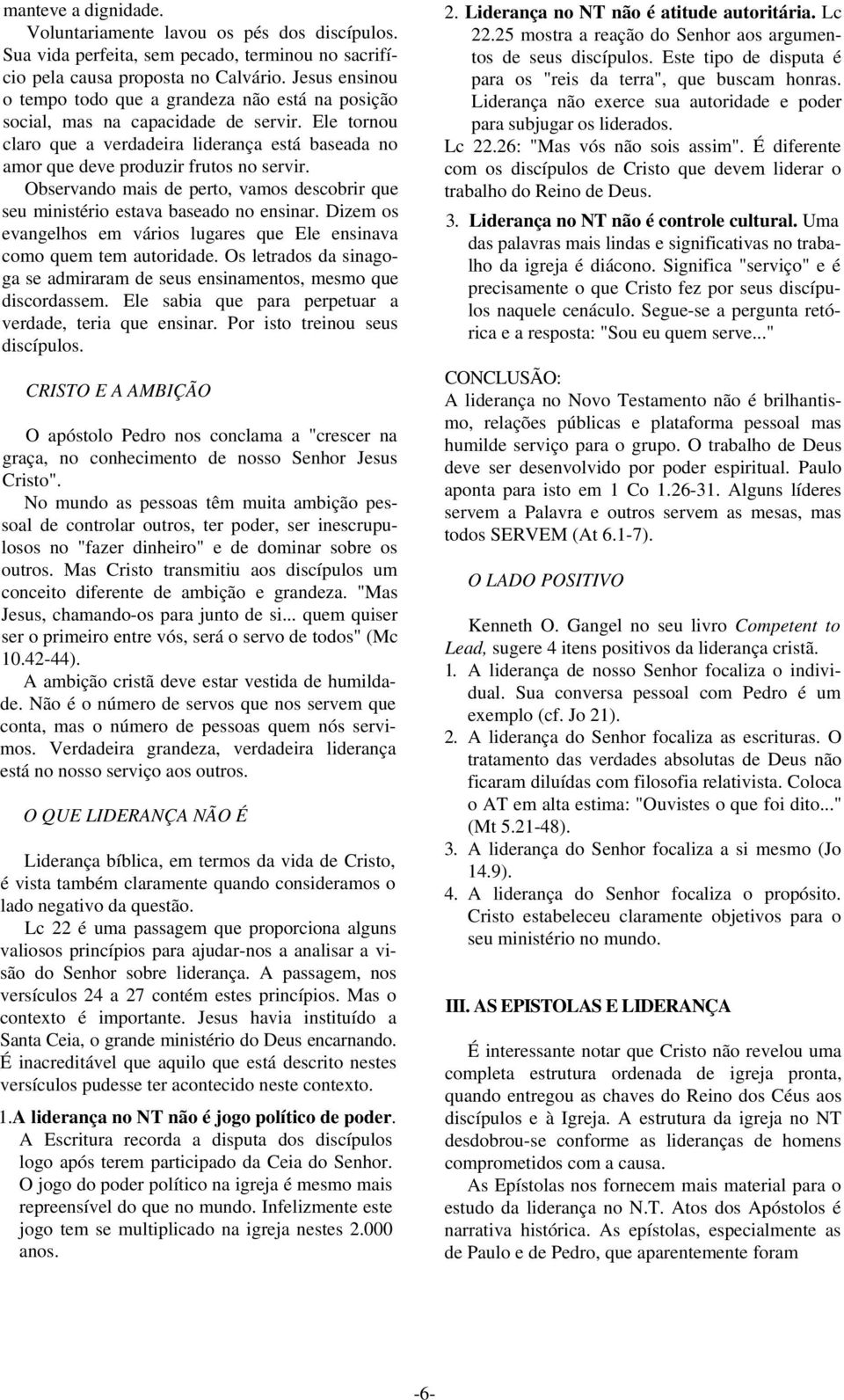 Observando mais de perto, vamos descobrir que seu ministério estava baseado no ensinar. Dizem os evangelhos em vários lugares que Ele ensinava como quem tem autoridade.