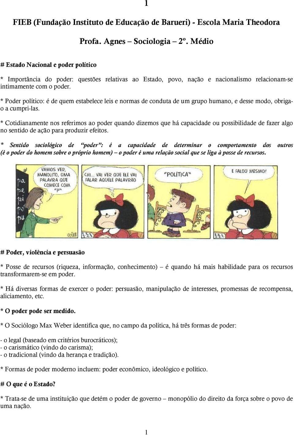 * Poder político: é de quem estabelece leis e normas de conduta de um grupo humano, e desse modo, obrigao a cumpri-las.