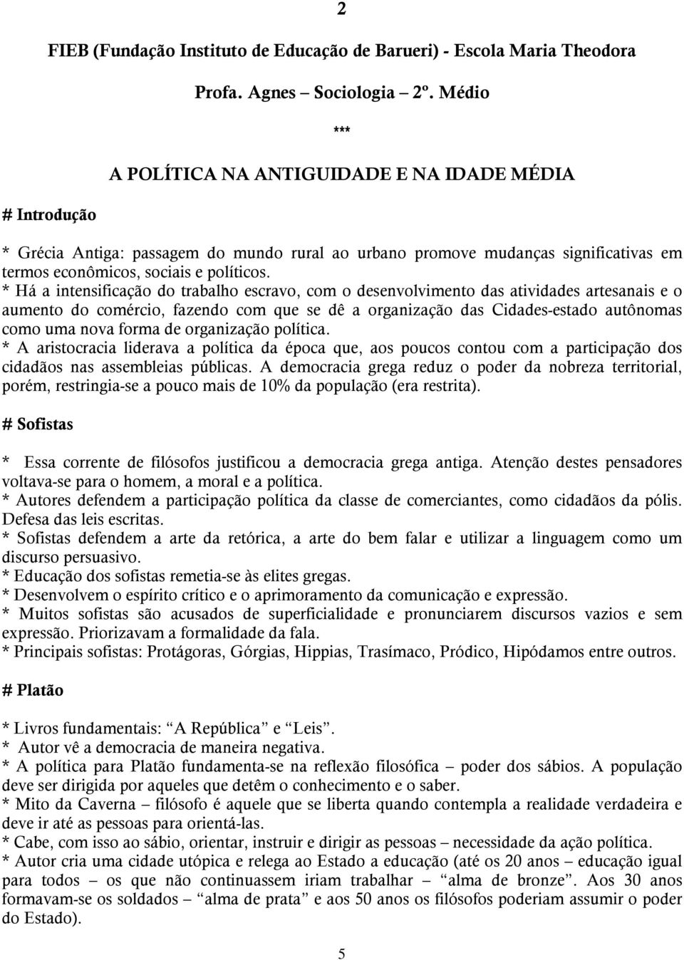 * Há a intensificação do trabalho escravo, com o desenvolvimento das atividades artesanais e o aumento do comércio, fazendo com que se dê a organização das Cidades-estado autônomas como uma nova