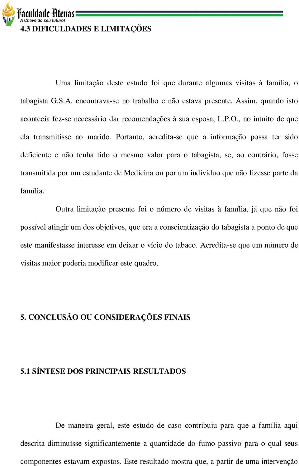 Portanto, acredita-se que a informação possa ter sido deficiente e não tenha tido o mesmo valor para o tabagista, se, ao contrário, fosse transmitida por um estudante de Medicina ou por um indivíduo