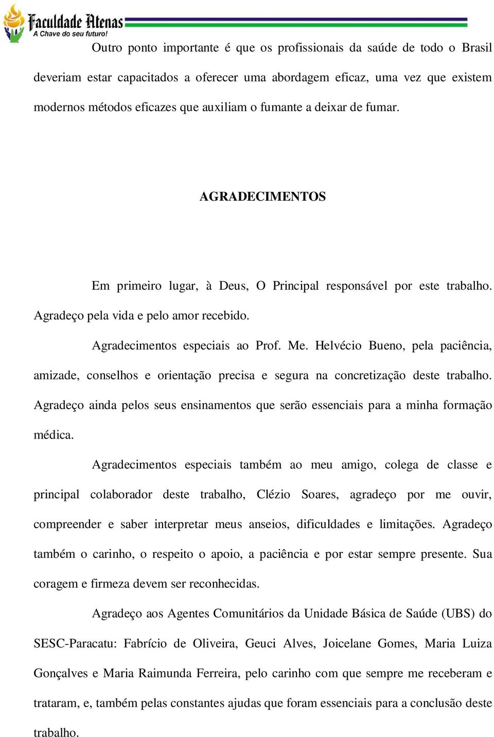 Helvécio Bueno, pela paciência, amizade, conselhos e orientação precisa e segura na concretização deste trabalho.