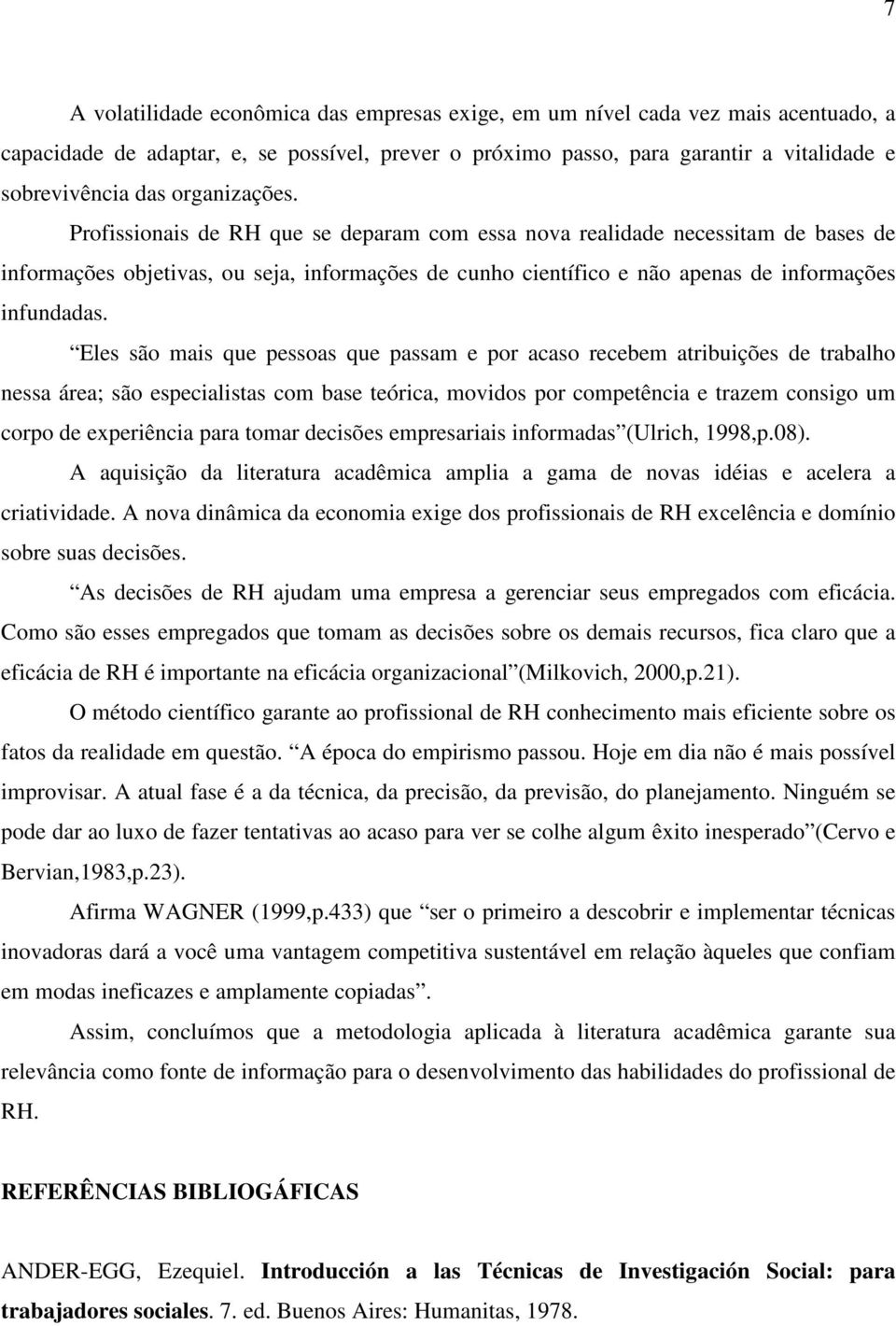 Eles são mais que pessoas que passam e por acaso recebem atribuições de trabalho nessa área; são especialistas com base teórica, movidos por competência e trazem consigo um corpo de experiência para