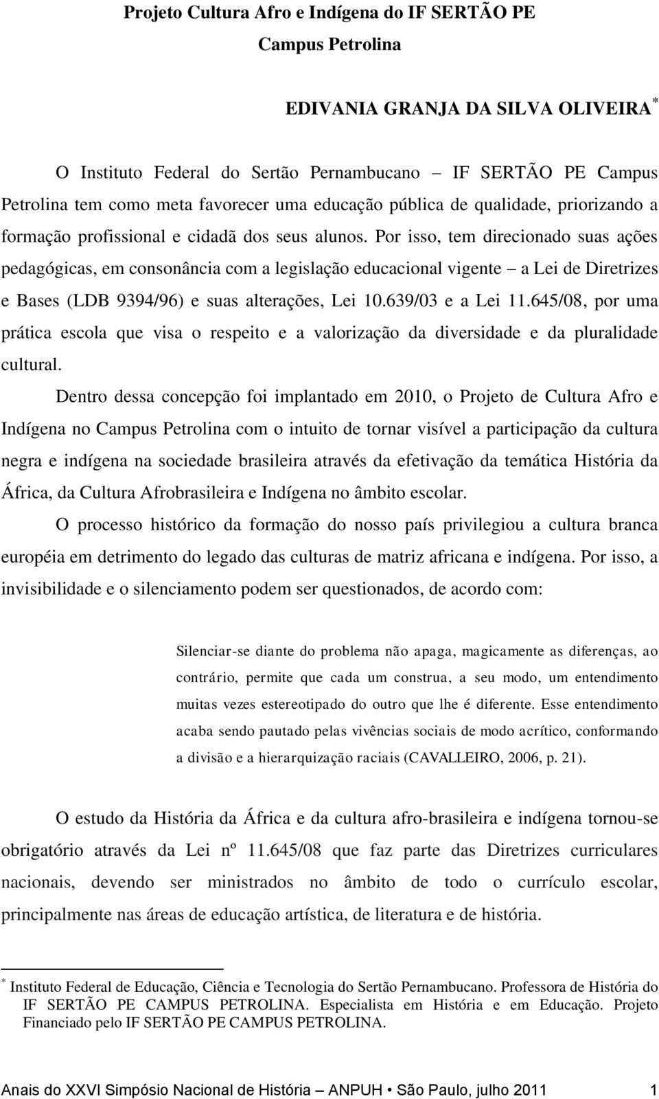 Por isso, tem direcionado suas ações pedagógicas, em consonância com a legislação educacional vigente a Lei de Diretrizes e Bases (LDB 9394/96) e suas alterações, Lei 10.639/03 e a Lei 11.