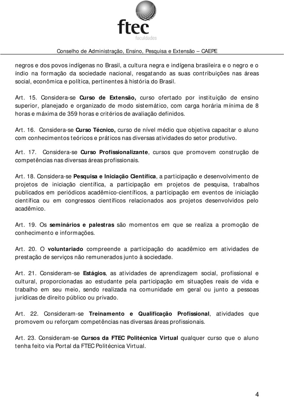 Considera-se Curso de Extensão, curso ofertado por instituição de ensino superior, planejado e organizado de modo sistemático, com carga horária mínima de 8 horas e máxima de 359 horas e critérios de