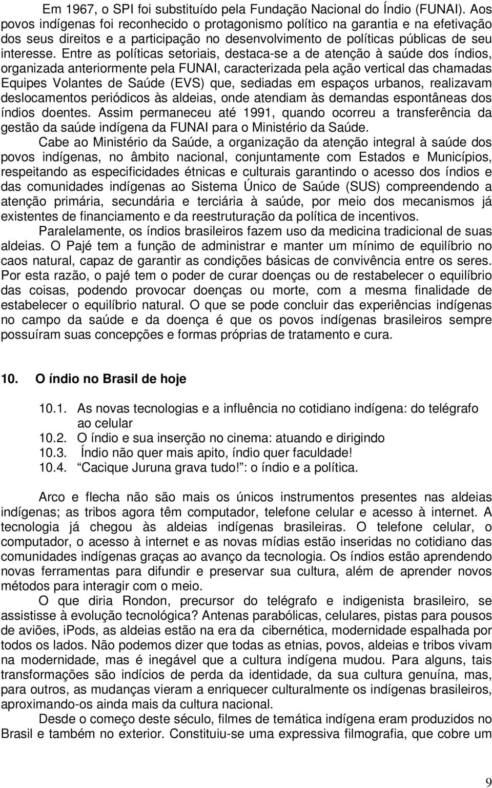 Entre as políticas setoriais, destaca-se a de atenção à saúde dos índios, organizada anteriormente pela FUNAI, caracterizada pela ação vertical das chamadas Equipes Volantes de Saúde (EVS) que,