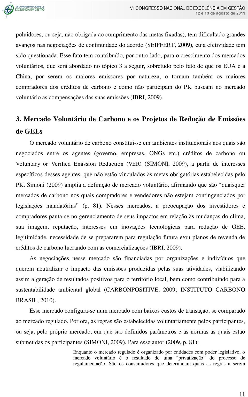 emissores por natureza, o tornam também os maiores compradores dos créditos de carbono e como não participam do PK buscam no mercado voluntário as compensações das suas emissões (IBRI, 2009). 3.