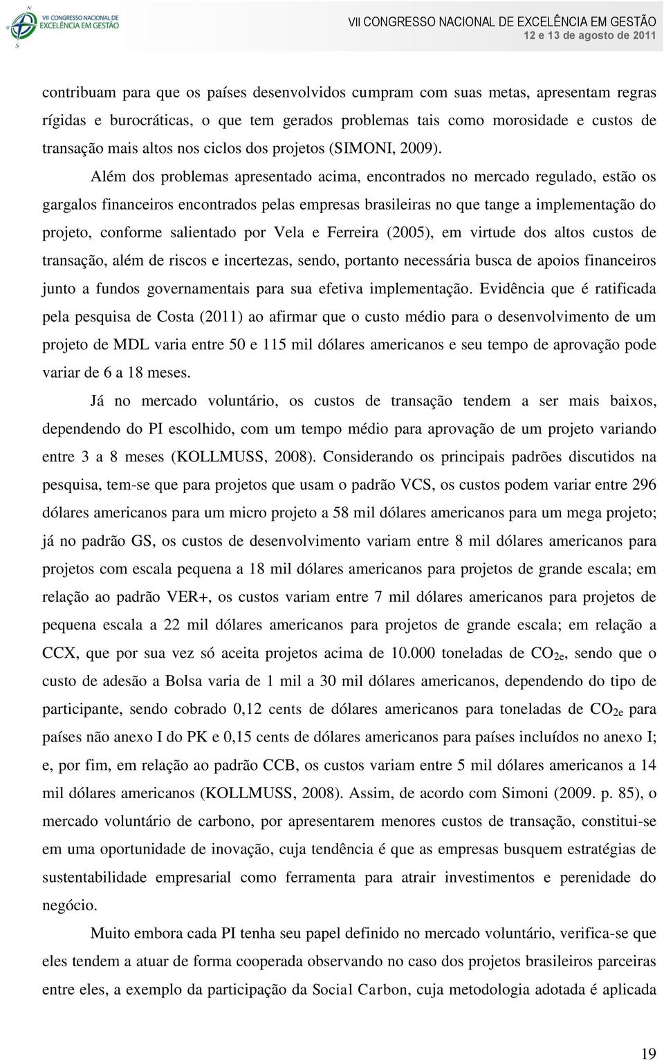 Além dos problemas apresentado acima, encontrados no mercado regulado, estão os gargalos financeiros encontrados pelas empresas brasileiras no que tange a implementação do projeto, conforme