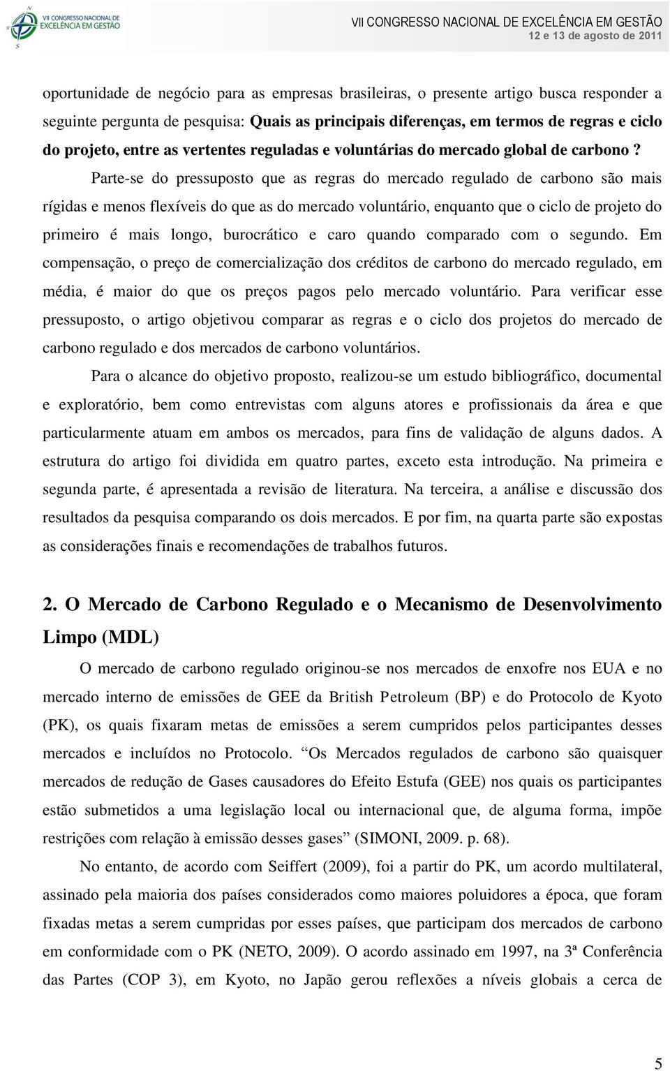 Parte-se do pressuposto que as regras do mercado regulado de carbono são mais rígidas e menos flexíveis do que as do mercado voluntário, enquanto que o ciclo de projeto do primeiro é mais longo,