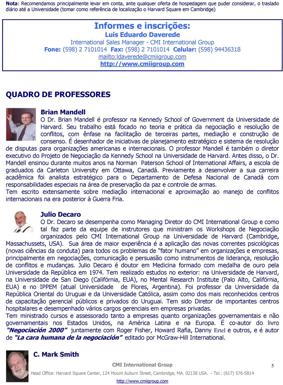 com QUADRO DE PROFESSORES Brian Mandell O Dr. Brian Mandell é professor na Kennedy School of Government da Universidade de Harvard.