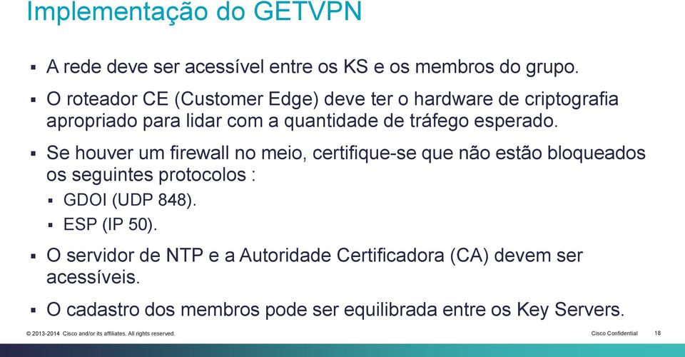 Se houver um firewall no meio, certifique-se que não estão bloqueados os seguintes protocolos : GDOI (UDP 848). ESP (IP 50).