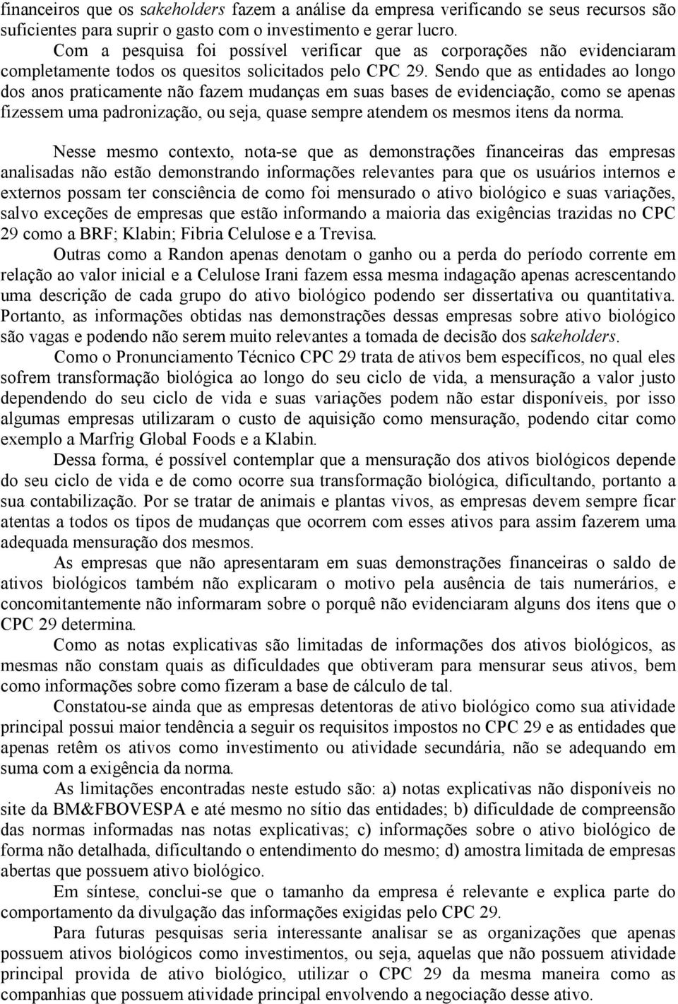 Sendo que as entidades ao longo dos anos praticamente não fazem mudanças em suas bases de evidenciação, como se apenas fizessem uma padronização, ou seja, quase sempre atendem os mesmos itens da