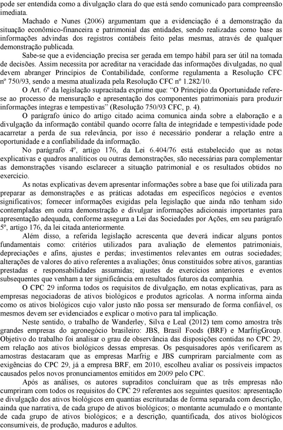 contábeis feito pelas mesmas, através de qualquer demonstração publicada. Sabe-se que a evidenciação precisa ser gerada em tempo hábil para ser útil na tomada de decisões.