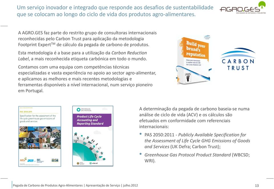 Esta metodologia é a base para a utilização da Carbon Reduction Label, a mais reconhecida etiqueta carbónica em todo o mundo.