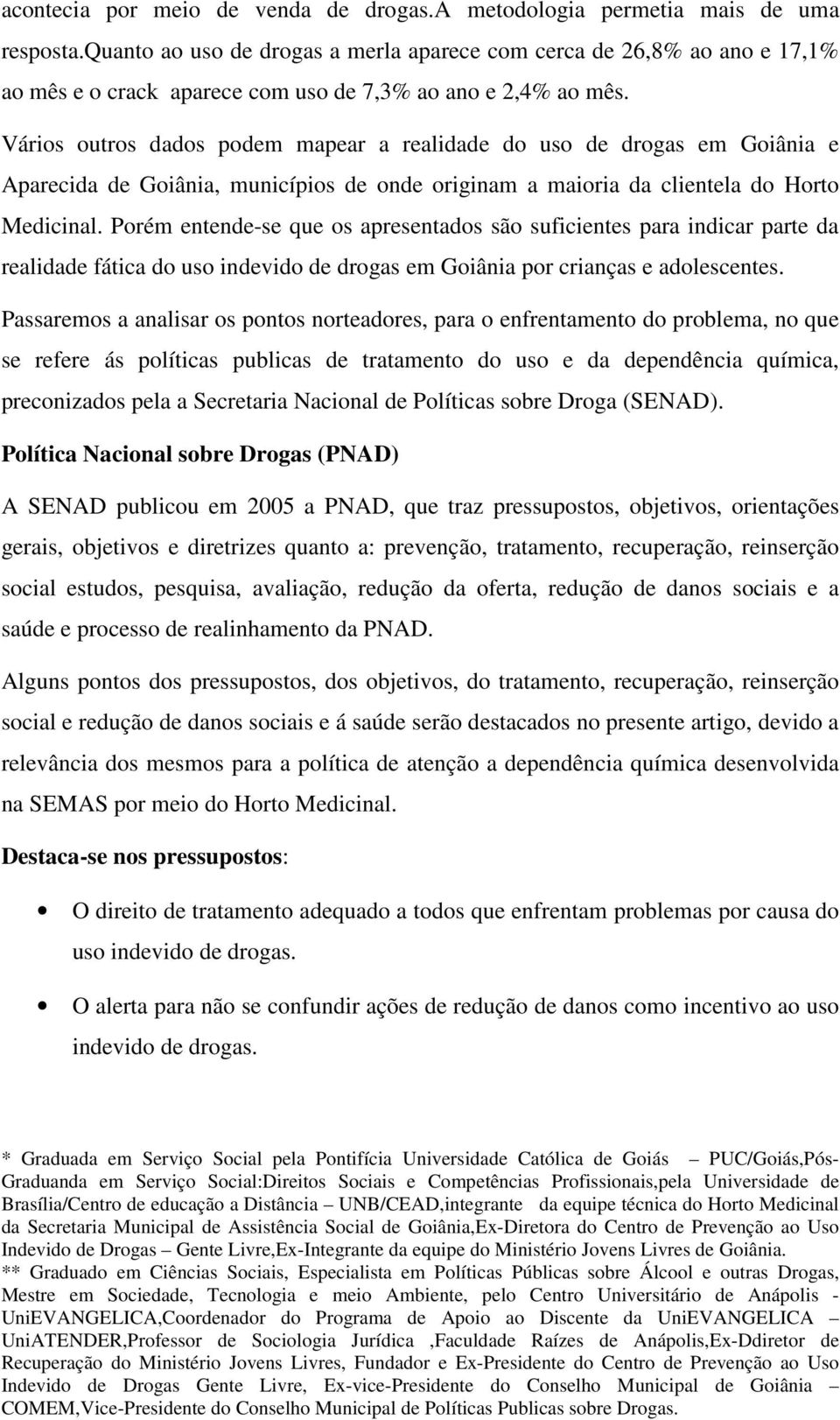Vários outros dados podem mapear a realidade do uso de drogas em Goiânia e Aparecida de Goiânia, municípios de onde originam a maioria da clientela do Horto Medicinal.