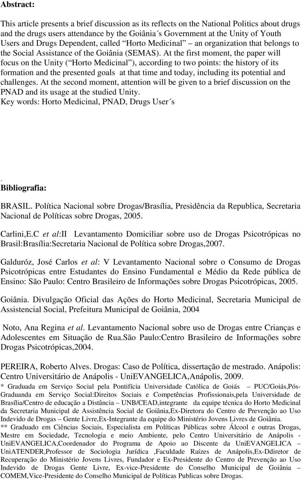 At the first moment, the paper will focus on the Unity ( Horto Medicinal ), according to two points: the history of its formation and the presented goals at that time and today, including its