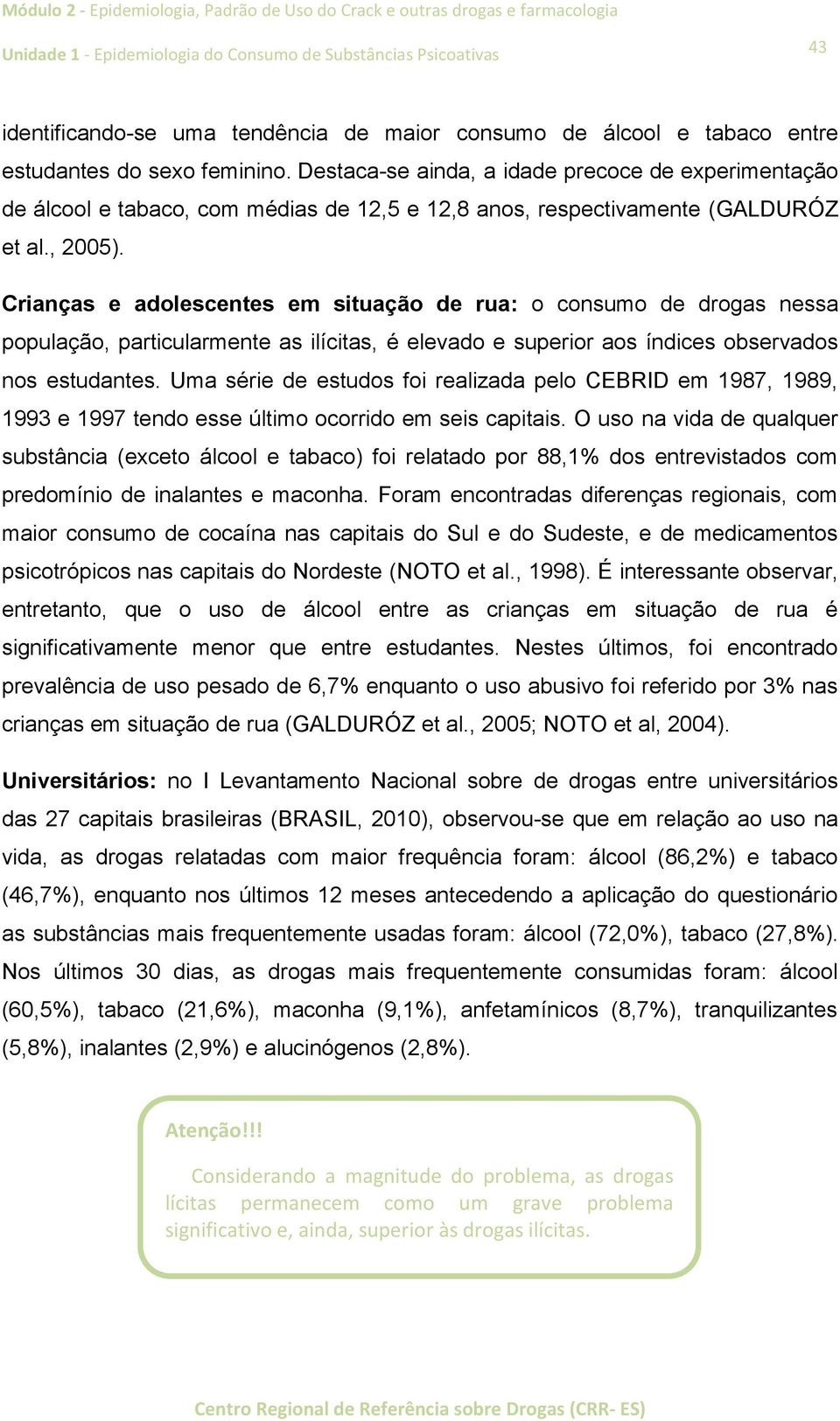 Crianças e adolescentes em situação de rua: o consumo de drogas nessa população, particularmente as ilícitas, é elevado e superior aos índices observados nos estudantes.