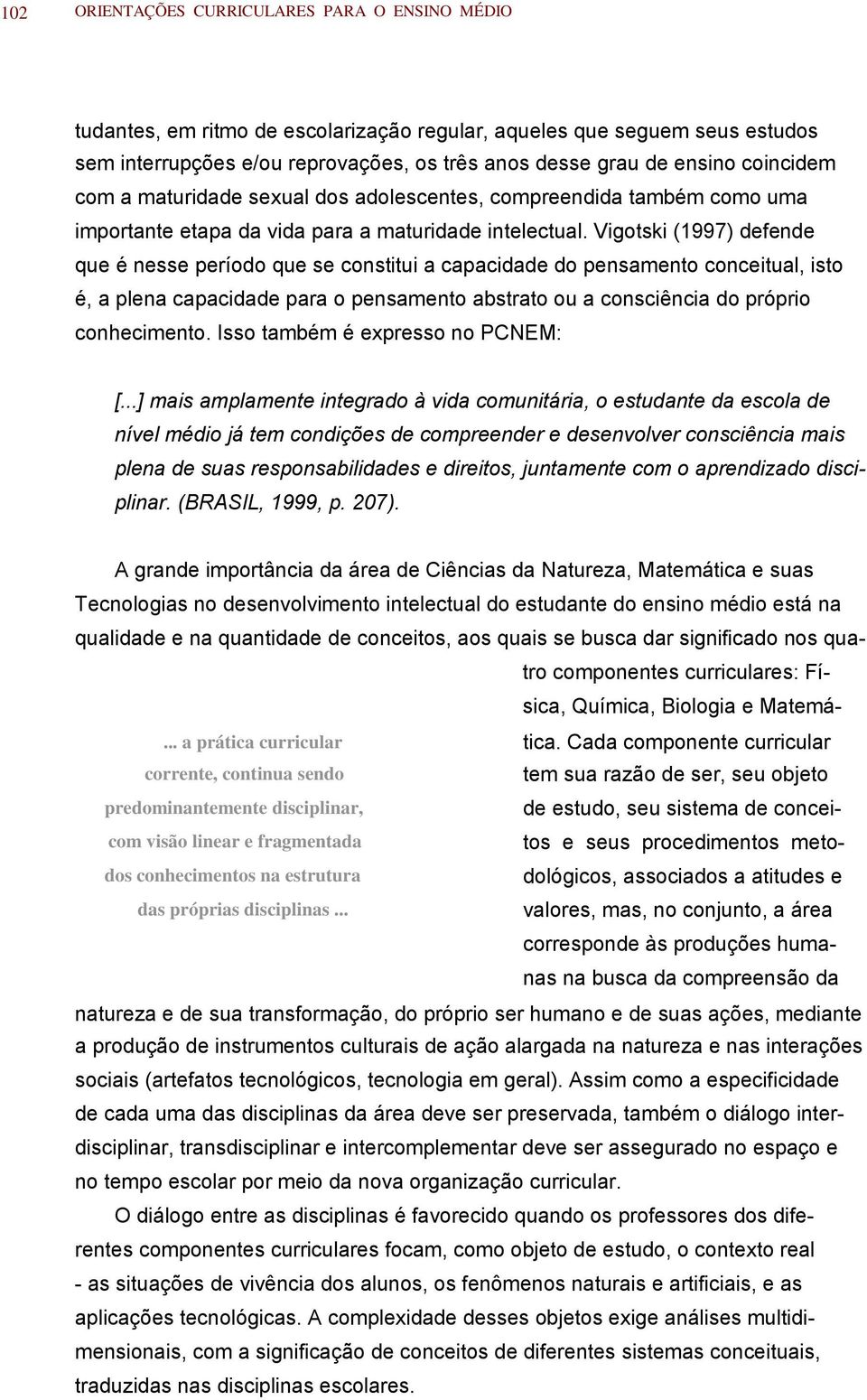 ..] mis mplmnt intg à id cmunitái studnt d scl d níl médi já tm cndiçõs d cmpnd dsnl cnsciênci mis pln d sus spnsbilidds diits juntmnt cm pndiz disciplin. (BRASIL 1999 p. 207).