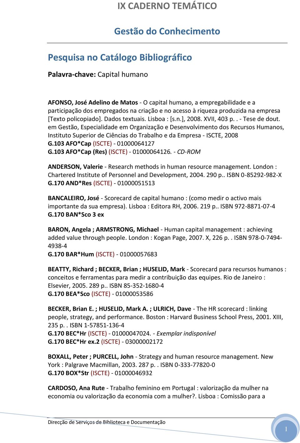 em Gestão, Especialidade em Organização e Desenvolvimento dos Recursos Humanos, Instituto Superior de Ciências do Trabalho e da Empresa - ISCTE, 2008 G.103 AFO*Cap (ISCTE) - 01000064127 G.