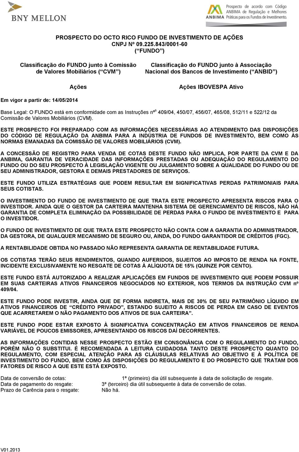 IBOVESPA Ativo Em vigor a partir de: 14/05/2014 Base Legal: O FUNDO está em conformidade com as Instruções nº s 409/04, 450/07, 456/07, 465/08, 512/11 e 522/12 da Comissão de Valores Mobiliários