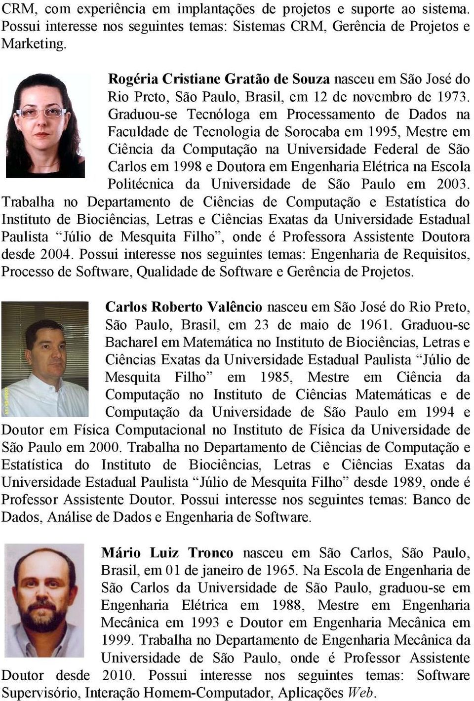 Graduou-se Tecnóloga em Processamento de Dados na Faculdade de Tecnologia de Sorocaba em 1995, Mestre em Ciência da Computação na Universidade Federal de São Carlos em 1998 e Doutora em Engenharia